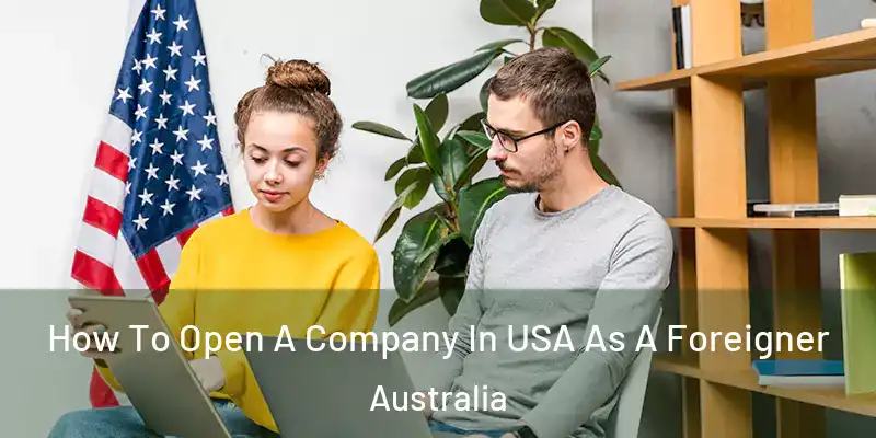 How To Open A Company In USA As A Foreigner Australia