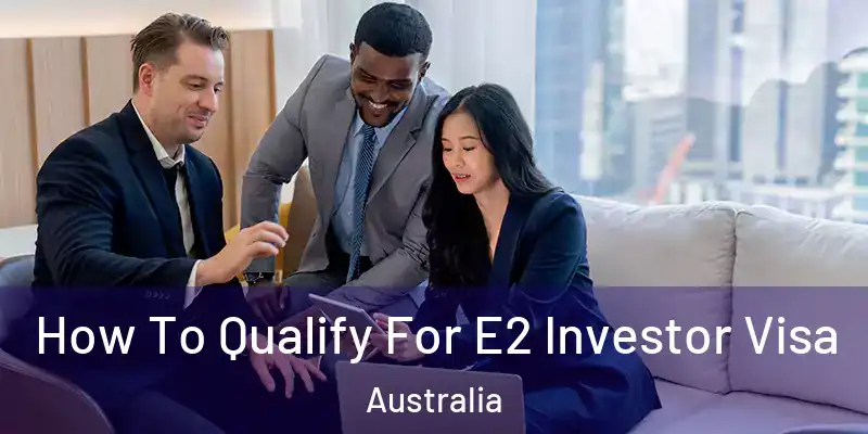 How To Qualify For E2 Investor Visa Australia